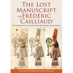 The Lost Manuscript of Frederic Cailliaud: Arts and Crafts of the Ancient Egyptians, Nubians, and Ethiopians
