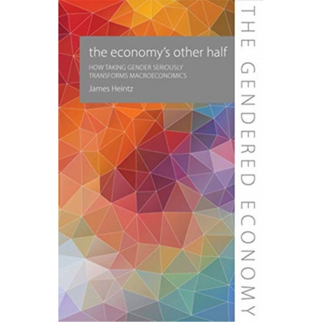 The Economy's Other Half: How Taking Gender Seriously Transforms Macroeconomics