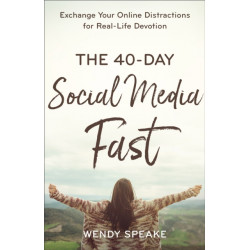 The 40–Day Social Media Fast – Exchange Your Online Distractions for Real–Life Devotion: Exchange Your Online Distractions for Real-Life Devotion