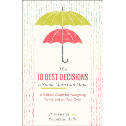 The 10 Best Decisions a Single Mom Can Make - A Biblical Guide for Navigating Family Life on Your Own: A Biblical Guide for Navigating Family Life on Your Own