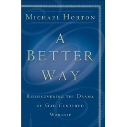 A Better Way – Rediscovering the Drama of God–Centered Worship: Rediscovering the Drama of God-Centered Worship
