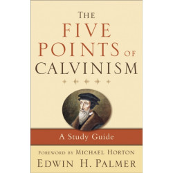 The Five Points of Calvinism – A Study Guide: A Study Guide