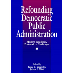 Refounding Democratic Public Administration: Modern Paradoxes, Postmodern Challenges