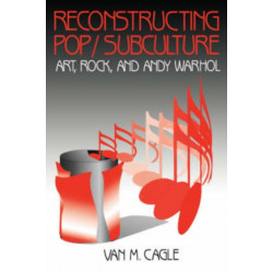 Reconstructing Pop/Subculture: Art, Rock, and Andy Warhol
