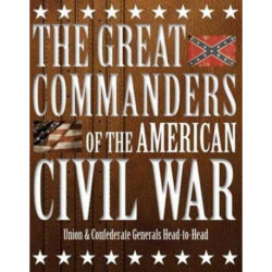 The Great Commanders of the American Civil War: Union & Confederate Generals Head-to-Head