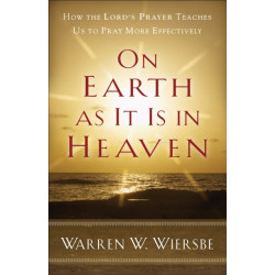 On Earth as It Is in Heaven – How the Lord`s Prayer Teaches Us to Pray More Effectively: How the Lord's Prayer Teaches Us to Pray More Effectively