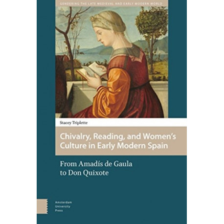 Chivalry, Reading, and Women's Culture in Early Modern Spain: From Amadis de Gaula to Don Quixote