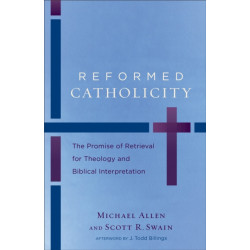 Reformed Catholicity – The Promise of Retrieval for Theology and Biblical Interpretation: The Promise of Retrieval for Theology and Biblical Interpretation