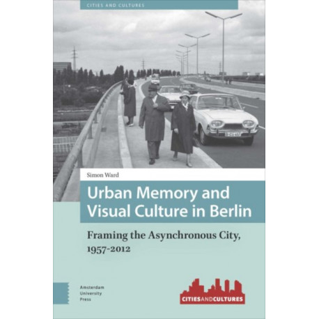 Urban Memory and Visual Culture in Berlin: Framing the Asynchronous City, 1957-2012