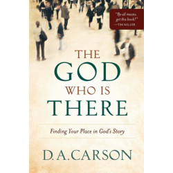 The God Who Is There – Finding Your Place in God`s Story: Finding Your Place in God's Story