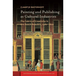 Painting and Publishing as Cultural Industries: The Fabric of Creativity in the Dutch Republic, 1580-1800