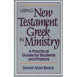 Using New Testament Greek in Ministry – A Practical Guide for Students and Pastors: A Practical Guide for Students and Pastors