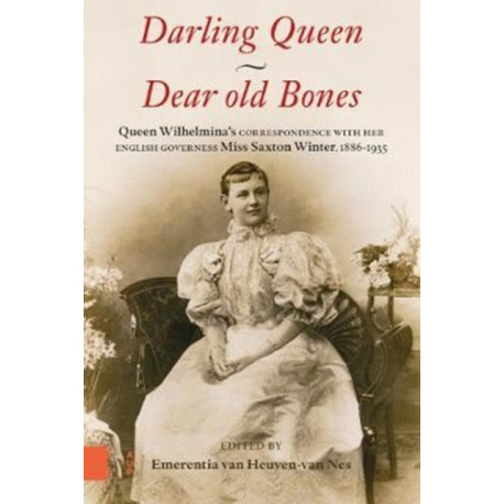 Darling Queen - Dear old Bones: Queen Wilhelmina's correspondence with her English governess Miss Saxton Winter, 1886-1935