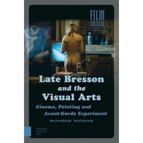 Late Bresson and the Visual Arts: Cinema, Painting and Avant-Garde Experiment