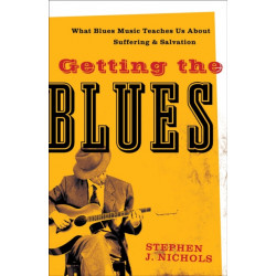 Getting the Blues – What Blues Music Teaches Us about Suffering and Salvation: What Blues Music Teaches Us about Suffering and Salvation