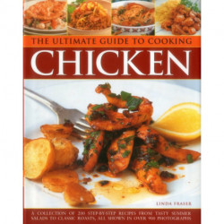 The Ultimate Guide to Cooking Chicken: A Collection of 200 Step-by-Step Recipes from Tasty Summer Salads to Classic Roasts, All Shown in Over 900 Photographs