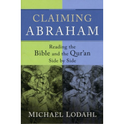 Claiming Abraham – Reading the Bible and the Qur`an Side by Side: Reading the Bible and the Qur'an Side by Side