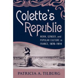 Colette's Republic: Work, Gender, and Popular Culture in France, 1870-1914