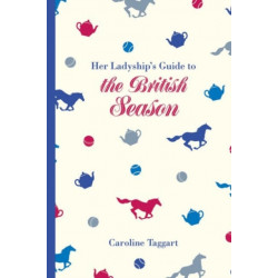 Her Ladyship's Guide to the British Season: The essential practical and etiquette guide