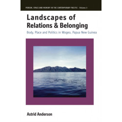 Landscapes of Relations and Belonging: Body, Place and Politics in Wogeo, Papua New Guinea