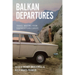 Balkan Departures: Travel Writing from Southeastern Europe
