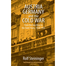 Austria, Germany, and the Cold War: From the Anschluss to the State Treaty, 1938-1955