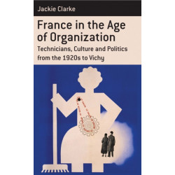 France in the Age of Organization: Factory, Home and Nation from the 1920s to Vichy