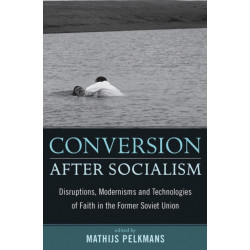 Conversion After Socialism: Disruptions, Modernisms and Technologies of Faith in the Former Soviet Union