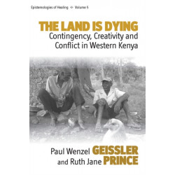 The Land Is Dying: Contingency, Creativity and Conflict in Western Kenya