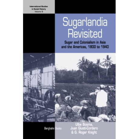 Sugarlandia Revisited: Sugar and Colonialism in Asia and the Americas, 1800-1940