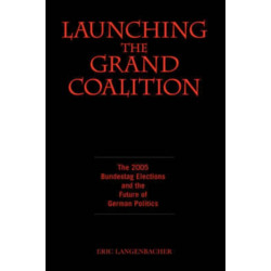 Launching the Grand Coalition: The 2005 Bundestag Election and the Future of German Politics