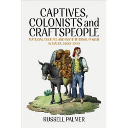 Captives, Colonists and Craftspeople: Material Culture and Institutional Power in Malta, 1600–1900