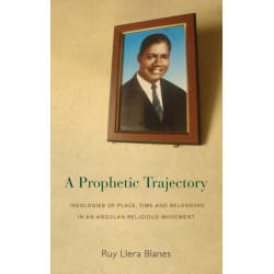 A Prophetic Trajectory: Ideologies of Place, Time and Belonging in an Angolan Religious Movement