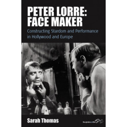 Peter Lorre: Face Maker: Constructing Stardom and Performance in Hollywood and Europe