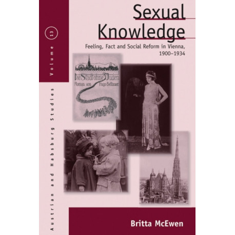 Sexual Knowledge: Feeling, Fact, and Social Reform in Vienna, 1900-1934