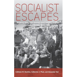 Socialist Escapes: Breaking Away from Ideology and Everyday Routine in Eastern Europe, 1945-1989