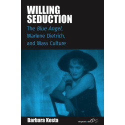 Willing Seduction: The Blue Angel, Marlene Dietrich, and Mass Culture