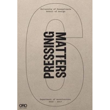 Pressing Matters VI: PennDesign Department of Architecture 2016 - 2017