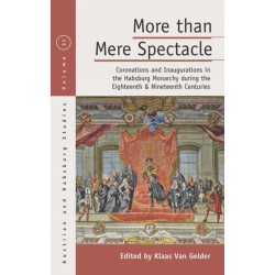 More Than Mere Spectacle: Coronations and Inaugurations in the Habsburg Monarchy During the Eighteenth and Nineteenth Centuries