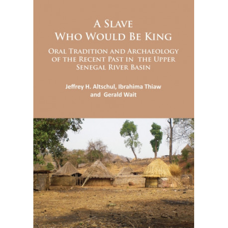 A Slave Who Would Be King: Oral Tradition and Archaeology of the Recent Past in the Upper Senegal River Basin