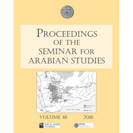Proceedings of the Seminar for Arabian Studies Volume 46, 2016: Papers from the forty-seventh meeting of the Seminar for Arabian Studies held at the British Museum, London, 24 to 26 July 2015