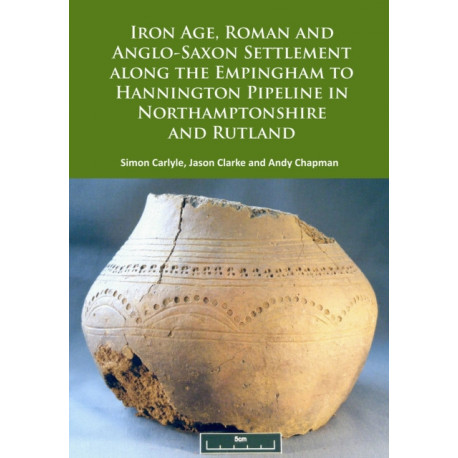 Iron Age, Roman and Anglo-Saxon Settlement along the Empingham to Hannington Pipeline in Northamptonshire and Rutland