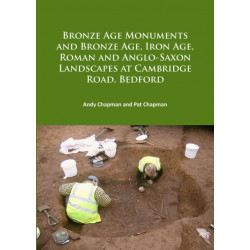 Bronze Age Monuments and Bronze Age, Iron Age, Roman and Anglo-Saxon Landscapes at Cambridge Road, Bedford