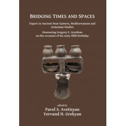 Bridging Times and Spaces: Papers in Ancient Near Eastern, Mediterranean and Armenian Studies: Honouring Gregory E. Areshian on the occasion of his sixty-fifth birthday
