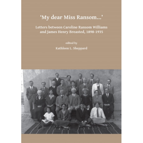My dear Miss Ransom: Letters between Caroline Ransom Williams and James Henry Breasted, 1898-1935