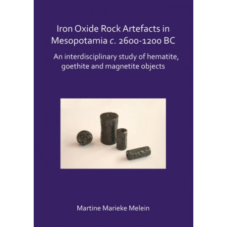 Iron Oxide Rock Artefacts in Mesopotamia c. 2600-1200 BC: An interdisciplinary study of hematite, goethite and magnetite objects