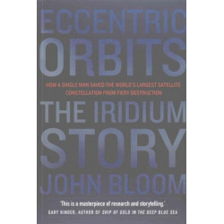 Eccentric Orbits: The Iridium Story - How a Single Man Saved the World's Largest Satellite Constellation From Fiery Destruction