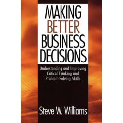 Making Better Business Decisions: Understanding and Improving Critical Thinking and Problem Solving Skills