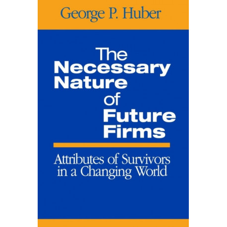 The Necessary Nature of Future Firms: Attributes of Survivors in a Changing World