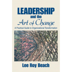 Leadership and the Art of Change: A Practical Guide to Organizational Transformation